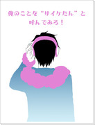 俺のことを“サイケたん”と呼んでみろ！