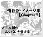 【ネタバレ注意】俺新訳・イメージ集【Chapter6】