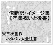 【ネタバレ注意】俺新訳・イメージ集【卒業祝いと後書】