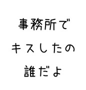 事務所でキスしたの誰だよ