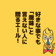 好きな事でも「趣味」と言えない人に贈るエール！