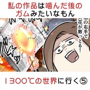 私の作品は噛んだ後のガムみたいなもん 1300℃の世界に行く⑤