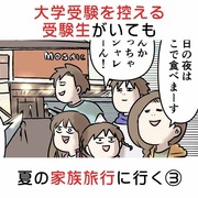 大学受験を控える受験生がいても 夏の家族旅行に行く ③