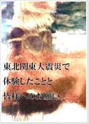 東北関東大震災で体験したことと皆様へのお願い